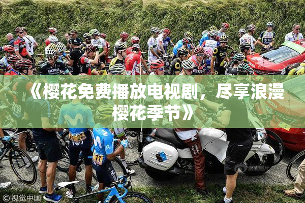 《樱花免费播放电视剧，尽享浪漫樱花季节》