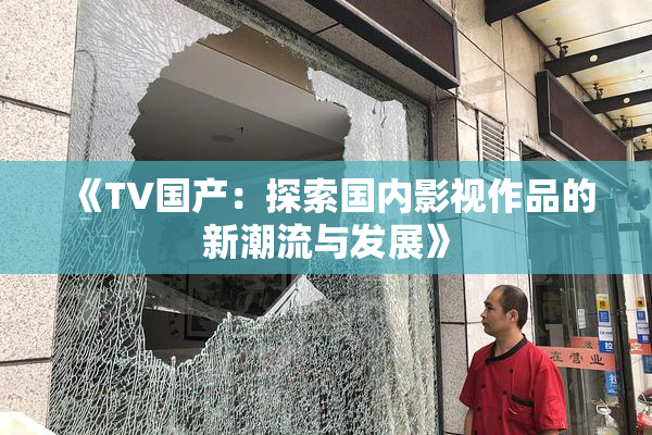 《TV国产：探索国内影视作品的新潮流与发展》