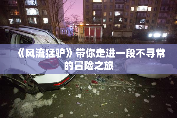 《风流猛驴》带你走进一段不寻常的冒险之旅
