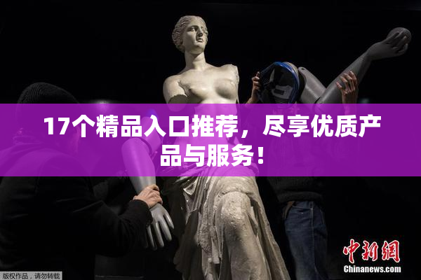 17个精品入口推荐，尽享优质产品与服务！