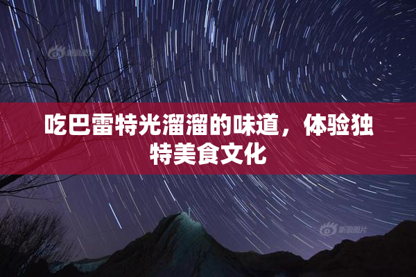 吃巴雷特光溜溜的味道，体验独特美食文化