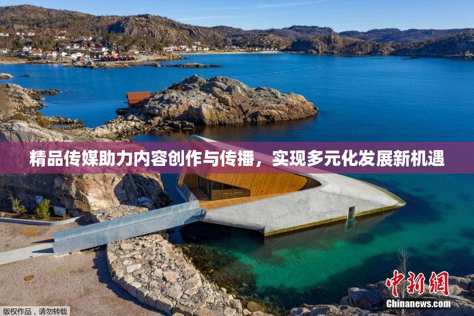 精品传媒助力内容创作与传播，实现多元化发展新机遇