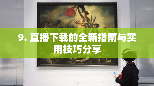 9. 直播下载的全新指南与实用技巧分享