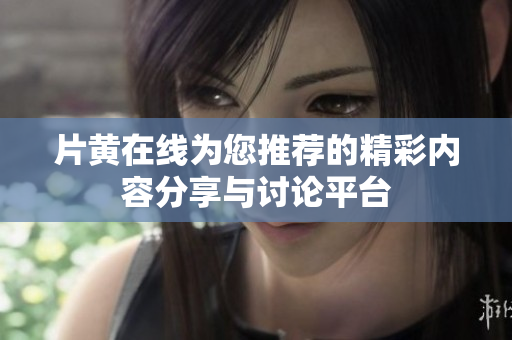 片黄在线为您推荐的精彩内容分享与讨论平台