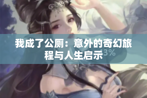 我成了公厕：意外的奇幻旅程与人生启示