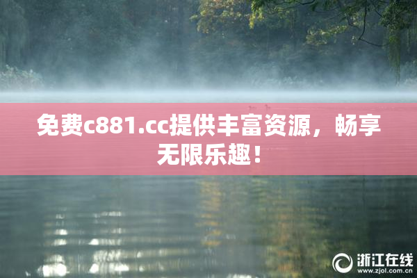 免费c881.cc提供丰富资源，畅享无限乐趣！
