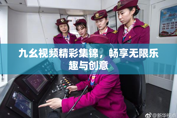 九幺视频精彩集锦，畅享无限乐趣与创意