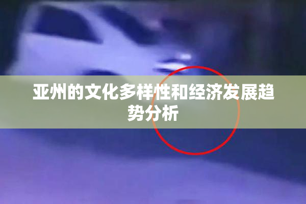 亚州的文化多样性和经济发展趋势分析