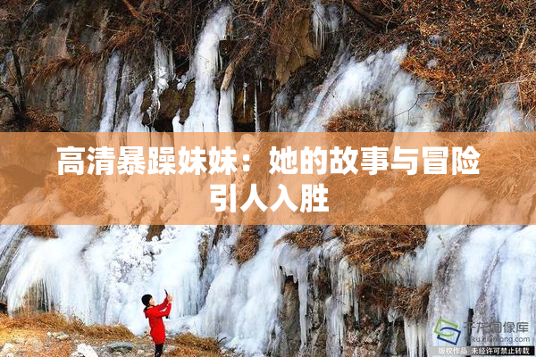 高清暴躁妹妹：她的故事与冒险引人入胜