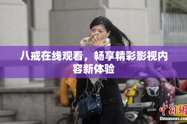 八戒在线观看，畅享精彩影视内容新体验