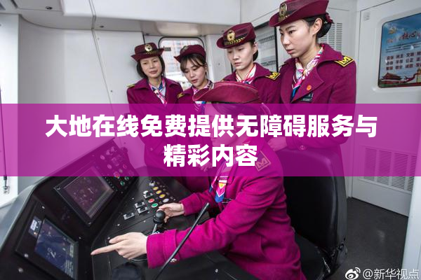 大地在线免费提供无障碍服务与精彩内容