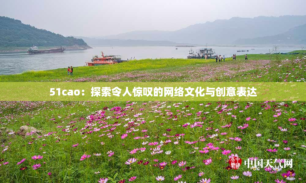 51cao：探索令人惊叹的网络文化与创意表达