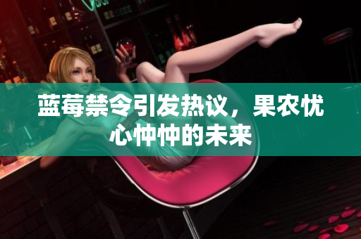 蓝莓禁令引发热议，果农忧心忡忡的未来