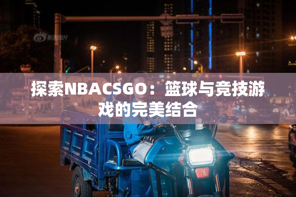 探索NBACSGO：篮球与竞技游戏的完美结合