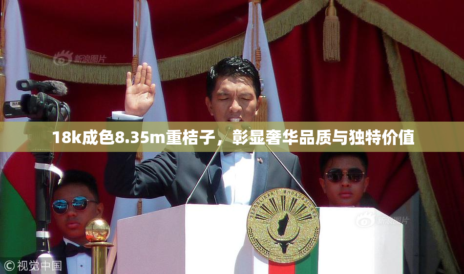 18k成色8.35m重桔子，彰显奢华品质与独特价值