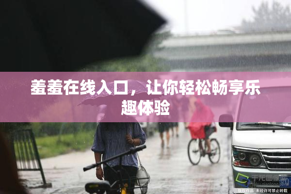 羞羞在线入口，让你轻松畅享乐趣体验