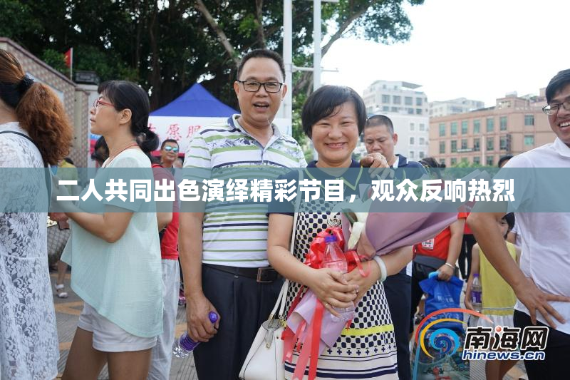 二人共同出色演绎精彩节目，观众反响热烈