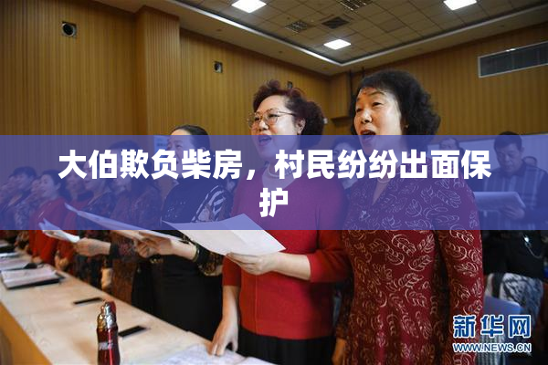 大伯欺负柴房，村民纷纷出面保护