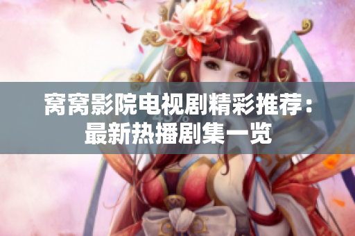 窝窝影院电视剧精彩推荐：最新热播剧集一览