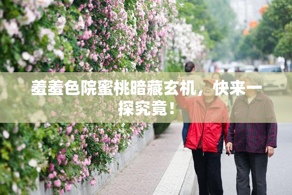 羞羞色院蜜桃暗藏玄机，快来一探究竟！