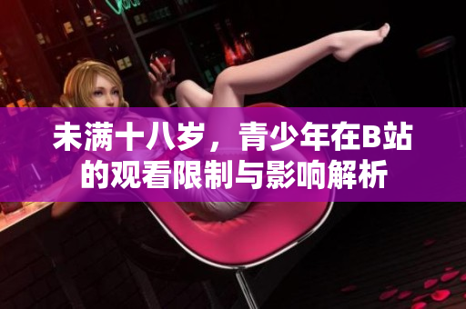 未满十八岁，青少年在B站的观看限制与影响解析