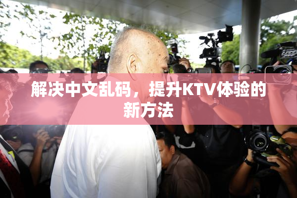 解决中文乱码，提升KTV体验的新方法