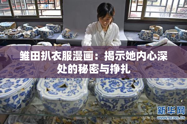 雏田扒衣服漫画：揭示她内心深处的秘密与挣扎