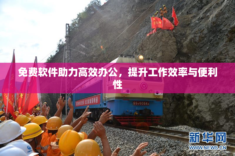 免费软件助力高效办公，提升工作效率与便利性