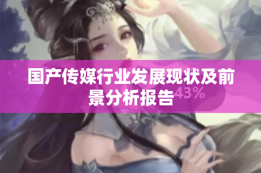 国产传媒行业发展现状及前景分析报告