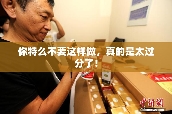 你特么不要这样做，真的是太过分了！