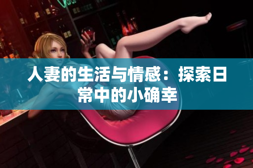 人妻的生活与情感：探索日常中的小确幸