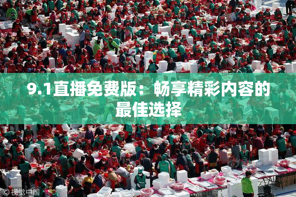 9.1直播免费版：畅享精彩内容的最佳选择