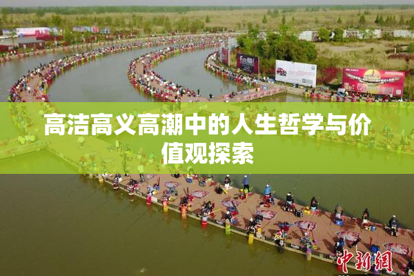 高洁高义高潮中的人生哲学与价值观探索