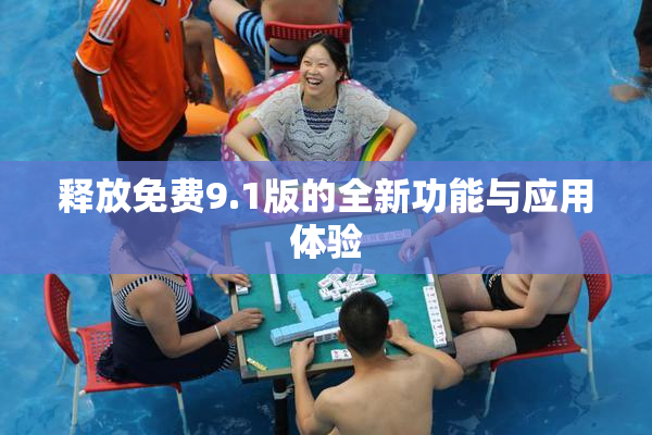 释放免费9.1版的全新功能与应用体验
