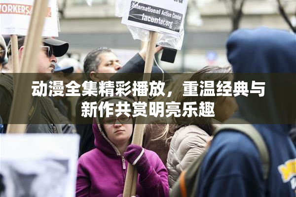 动漫全集精彩播放，重温经典与新作共赏明亮乐趣