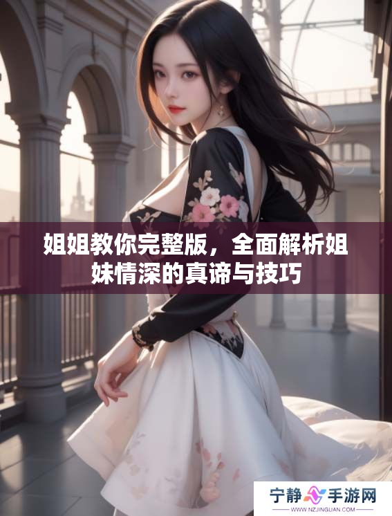 姐姐教你完整版，全面解析姐妹情深的真谛与技巧