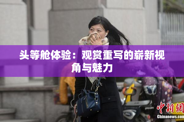 头等舱体验：观赏重写的崭新视角与魅力