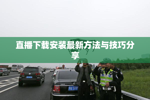 直播下载安装最新方法与技巧分享