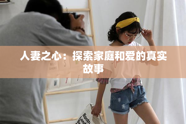 人妻之心：探索家庭和爱的真实故事