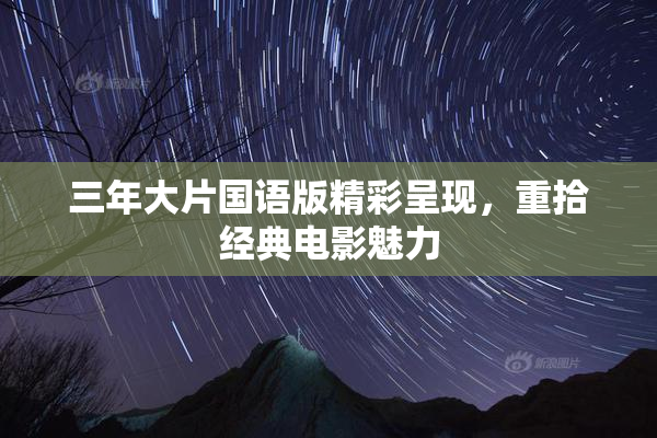 三年大片国语版精彩呈现，重拾经典电影魅力