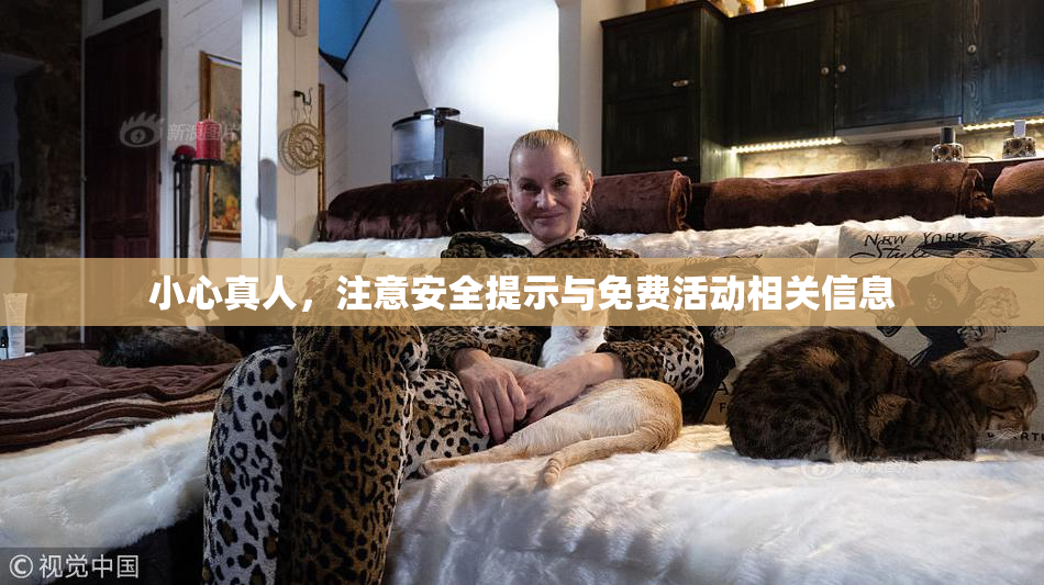 小心真人，注意安全提示与免费活动相关信息