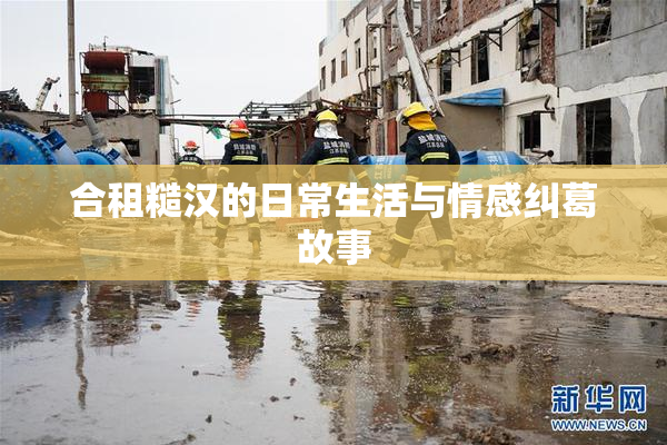 合租糙汉的日常生活与情感纠葛故事