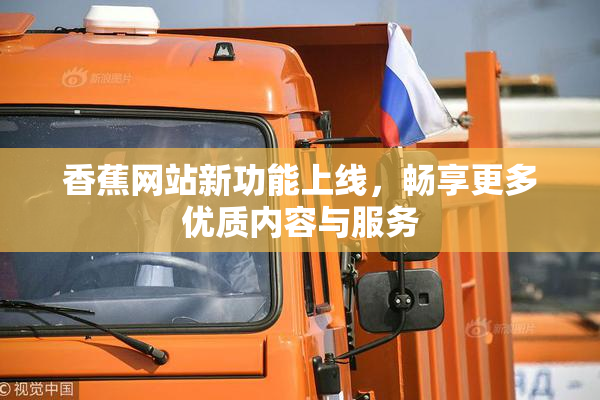 香蕉网站新功能上线，畅享更多优质内容与服务