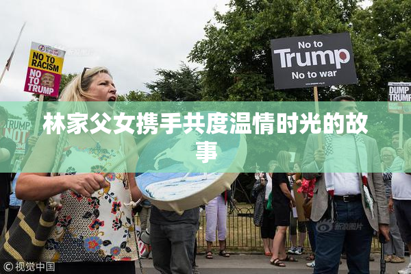 林家父女携手共度温情时光的故事