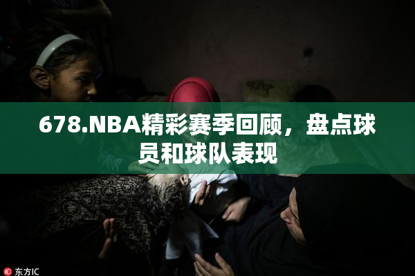 678.NBA精彩赛季回顾，盘点球员和球队表现