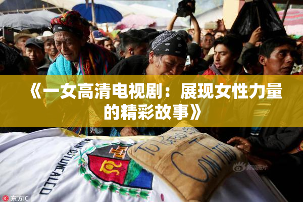 《一女高清电视剧：展现女性力量的精彩故事》