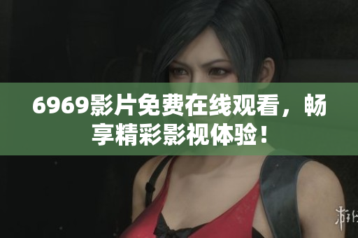 6969影片免费在线观看，畅享精彩影视体验！