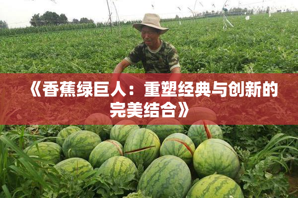 《香蕉绿巨人：重塑经典与创新的完美结合》