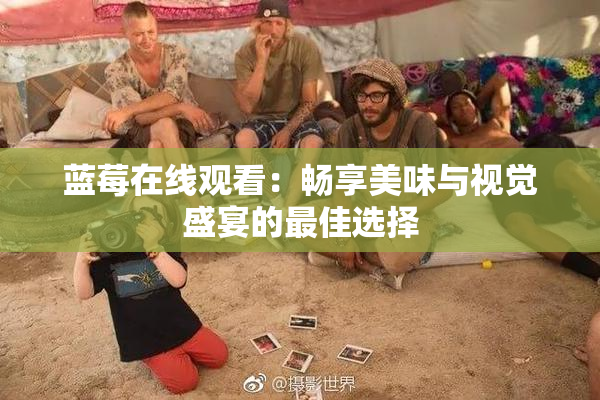 蓝莓在线观看：畅享美味与视觉盛宴的最佳选择