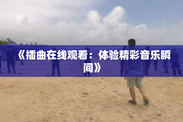 《插曲在线观看：体验精彩音乐瞬间》